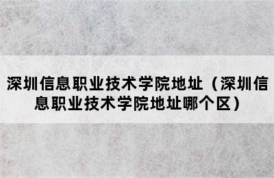 深圳信息职业技术学院地址（深圳信息职业技术学院地址哪个区）