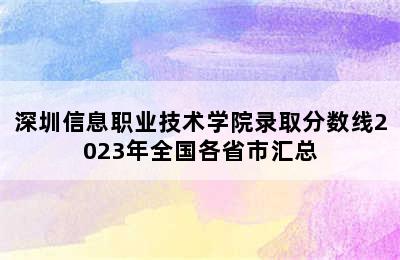 深圳信息职业技术学院录取分数线2023年全国各省市汇总