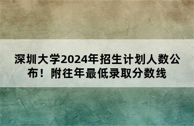 深圳大学2024年招生计划人数公布！附往年最低录取分数线