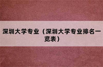 深圳大学专业（深圳大学专业排名一览表）