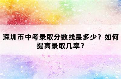 深圳市中考录取分数线是多少？如何提高录取几率？