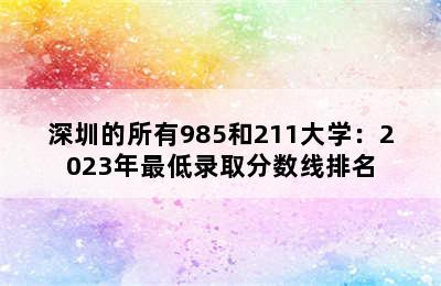 深圳的所有985和211大学：2023年最低录取分数线排名