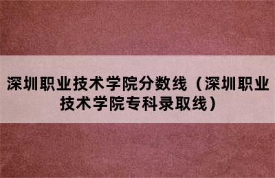 深圳职业技术学院分数线（深圳职业技术学院专科录取线）