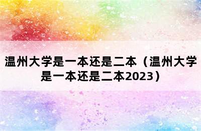 温州大学是一本还是二本（温州大学是一本还是二本2023）