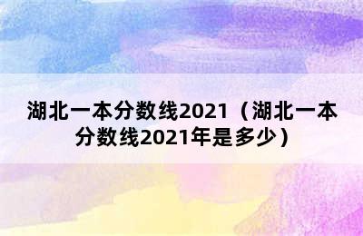 湖北一本分数线2021（湖北一本分数线2021年是多少）