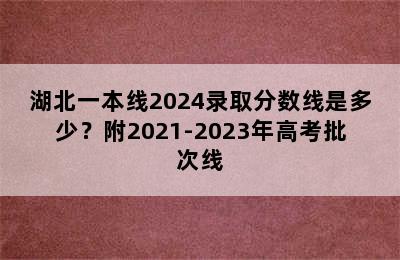 湖北一本线2024录取分数线是多少？附2021-2023年高考批次线