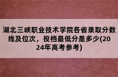 湖北三峡职业技术学院各省录取分数线及位次，投档最低分是多少(2024年高考参考)