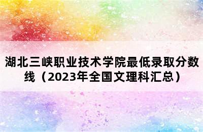 湖北三峡职业技术学院最低录取分数线（2023年全国文理科汇总）