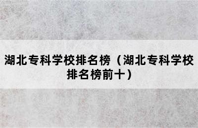 湖北专科学校排名榜（湖北专科学校排名榜前十）