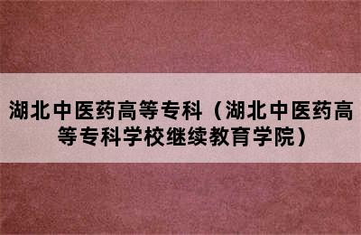 湖北中医药高等专科（湖北中医药高等专科学校继续教育学院）