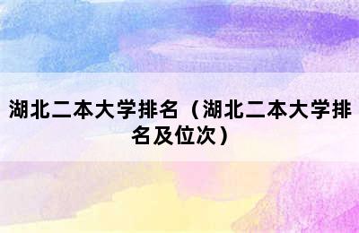 湖北二本大学排名（湖北二本大学排名及位次）