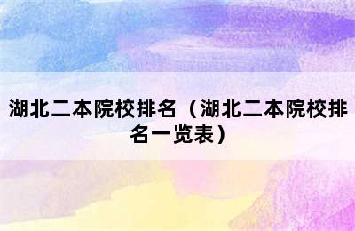 湖北二本院校排名（湖北二本院校排名一览表）