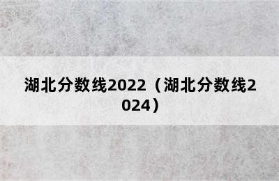湖北分数线2022（湖北分数线2024）