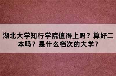 湖北大学知行学院值得上吗？算好二本吗？是什么档次的大学？