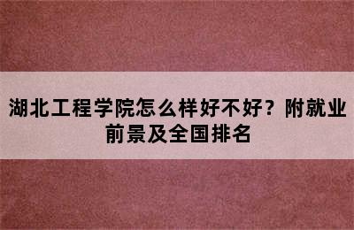 湖北工程学院怎么样好不好？附就业前景及全国排名