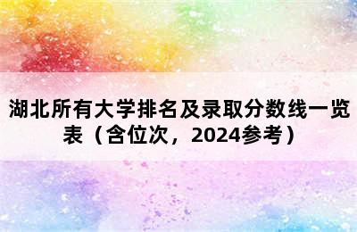 湖北所有大学排名及录取分数线一览表（含位次，2024参考）