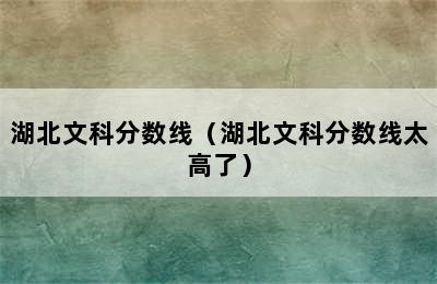 湖北文科分数线（湖北文科分数线太高了）