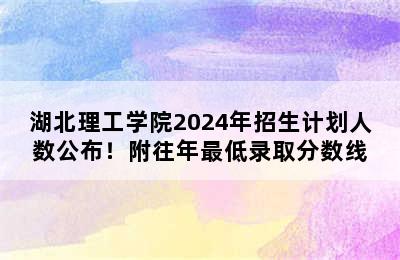 湖北理工学院2024年招生计划人数公布！附往年最低录取分数线