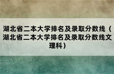 湖北省二本大学排名及录取分数线（湖北省二本大学排名及录取分数线文理科）