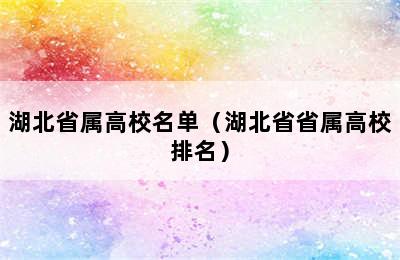 湖北省属高校名单（湖北省省属高校排名）