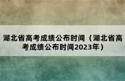 湖北省高考成绩公布时间（湖北省高考成绩公布时间2023年）