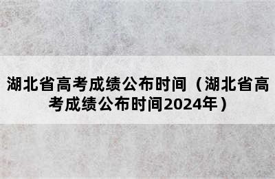 湖北省高考成绩公布时间（湖北省高考成绩公布时间2024年）