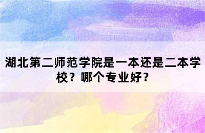 湖北第二师范学院是一本还是二本学校？哪个专业好？