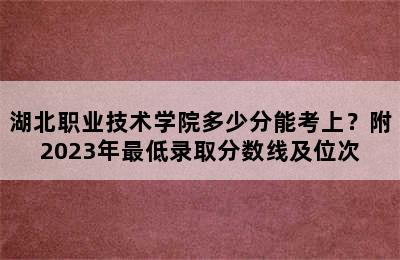 湖北职业技术学院多少分能考上？附2023年最低录取分数线及位次