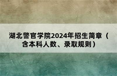 湖北警官学院2024年招生简章（含本科人数、录取规则）