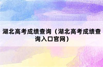 湖北高考成绩查询（湖北高考成绩查询入口官网）