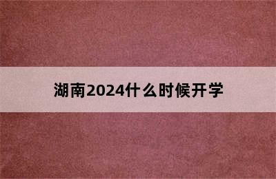 湖南2024什么时候开学