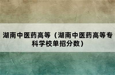 湖南中医药高等（湖南中医药高等专科学校单招分数）