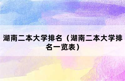 湖南二本大学排名（湖南二本大学排名一览表）