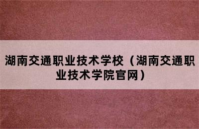 湖南交通职业技术学校（湖南交通职业技术学院官网）