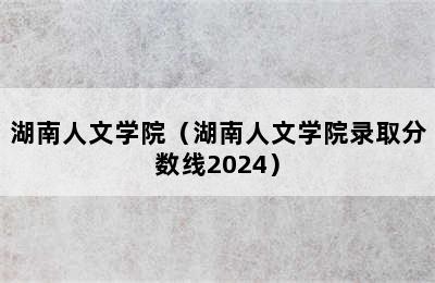 湖南人文学院（湖南人文学院录取分数线2024）