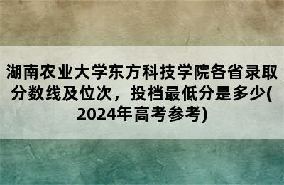 湖南农业大学东方科技学院各省录取分数线及位次，投档最低分是多少(2024年高考参考)