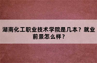 湖南化工职业技术学院是几本？就业前景怎么样？