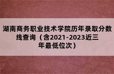 湖南商务职业技术学院历年录取分数线查询（含2021-2023近三年最低位次）