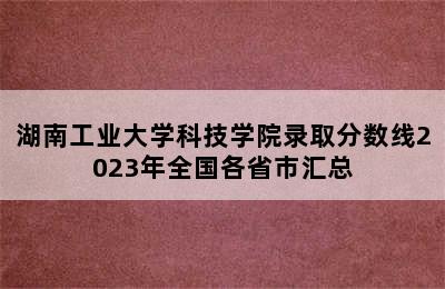 湖南工业大学科技学院录取分数线2023年全国各省市汇总