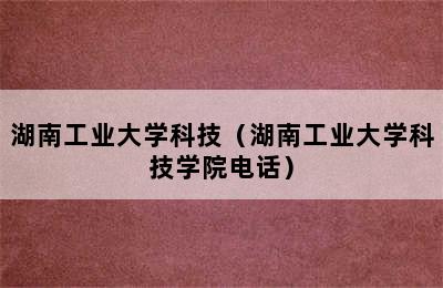 湖南工业大学科技（湖南工业大学科技学院电话）