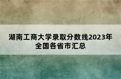 湖南工商大学录取分数线2023年全国各省市汇总