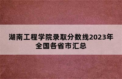 湖南工程学院录取分数线2023年全国各省市汇总