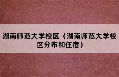 湖南师范大学校区（湖南师范大学校区分布和住宿）