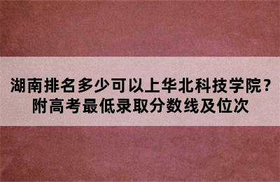 湖南排名多少可以上华北科技学院？附高考最低录取分数线及位次