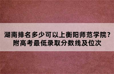 湖南排名多少可以上衡阳师范学院？附高考最低录取分数线及位次