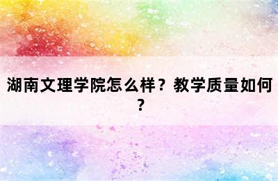 湖南文理学院怎么样？教学质量如何？