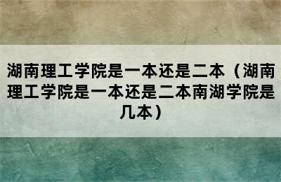 湖南理工学院是一本还是二本（湖南理工学院是一本还是二本南湖学院是几本）