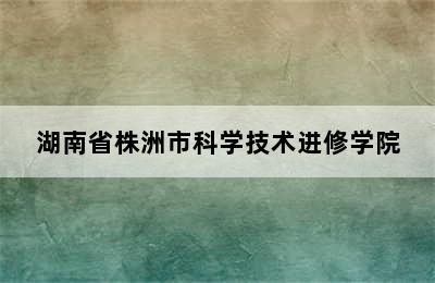 湖南省株洲市科学技术进修学院