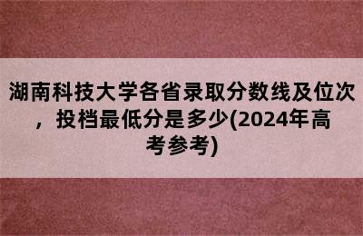 湖南科技大学各省录取分数线及位次，投档最低分是多少(2024年高考参考)