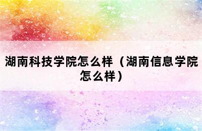 湖南科技学院怎么样（湖南信息学院怎么样）